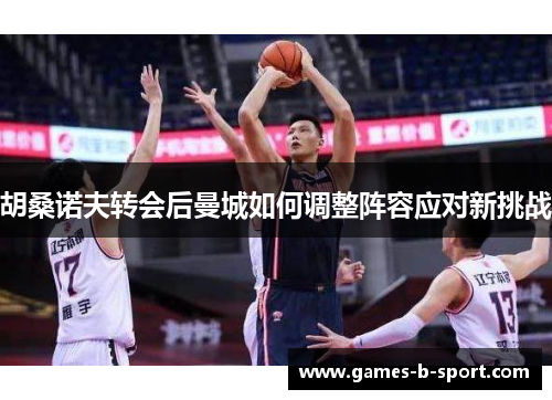 胡桑诺夫转会后曼城如何调整阵容应对新挑战 胡桑诺夫转会后曼城如何调整阵容应对新挑战