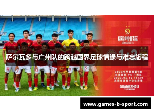 萨尔瓦多与广州队的跨越国界足球情缘与难忘旅程 萨尔瓦多与广州队的跨越国界足球情缘与难忘旅程