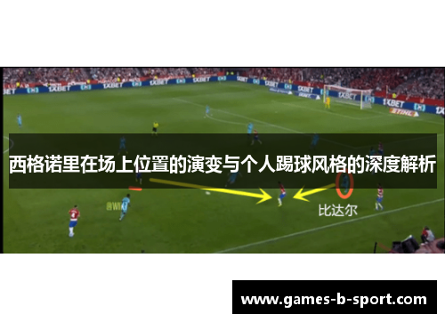 西格诺里在场上位置的演变与个人踢球风格的深度解析