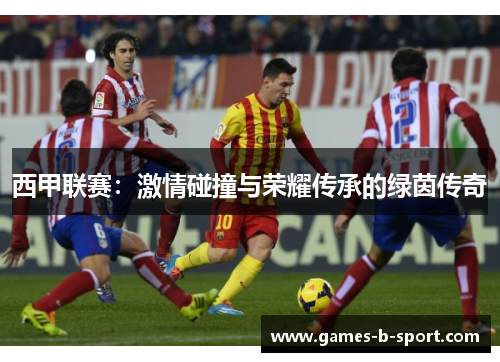 西甲联赛：激情碰撞与荣耀传承的绿茵传奇