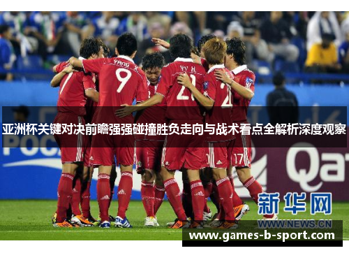 亚洲杯关键对决前瞻强强碰撞胜负走向与战术看点全解析深度观察