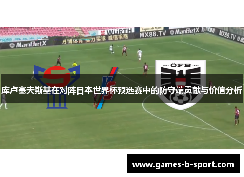 库卢塞夫斯基在对阵日本世界杯预选赛中的防守端贡献与价值分析