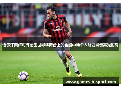 恰尔汗奥卢对阵德国世界杯舞台上的全能中场个人能力展示高光时刻