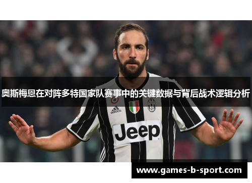 奥斯梅恩在对阵多特国家队赛事中的关键数据与背后战术逻辑分析