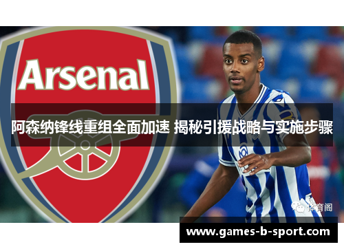 阿森纳锋线重组全面加速 揭秘引援战略与实施步骤