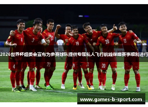 2026世界杯组委会宣布为参赛球队提供专属私人飞行航线保障赛事顺利进行 2026世界杯组委会宣布为参赛球队提供专属私人飞行航线保障赛事顺利进行