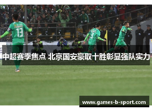 中超赛季焦点 北京国安豪取十胜彰显强队实力