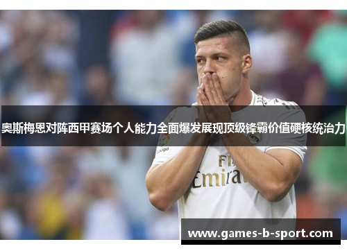 奥斯梅恩对阵西甲赛场个人能力全面爆发展现顶级锋霸价值硬核统治力