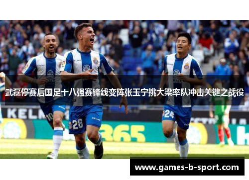 武磊停赛后国足十八强赛锋线变阵张玉宁挑大梁率队冲击关键之战役 武磊停赛后国足十八强赛锋线变阵张玉宁挑大梁率队冲击关键之战役