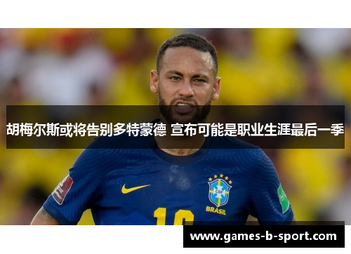 胡梅尔斯或将告别多特蒙德 宣布可能是职业生涯最后一季 胡梅尔斯或将告别多特蒙德 宣布可能是职业生涯最后一季