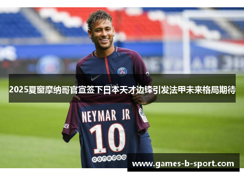 2025夏窗摩纳哥官宣签下日本天才边锋引发法甲未来格局期待