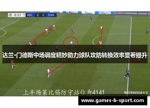 达兰·门德斯中场调度精妙助力球队攻防转换效率显著提升