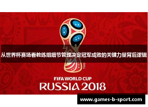 从世界杯赛场看教练组细节管理决定冠军成败的关键力量背后逻辑