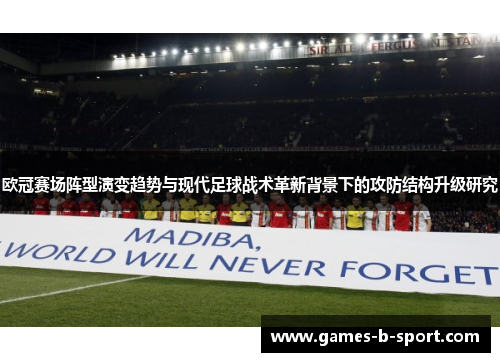 欧冠赛场阵型演变趋势与现代足球战术革新背景下的攻防结构升级研究 欧冠赛场阵型演变趋势与现代足球战术革新背景下的攻防结构升级研究