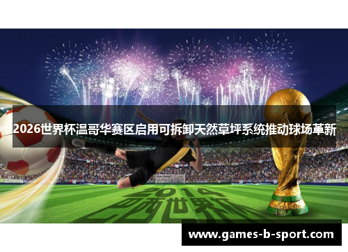 2026世界杯温哥华赛区启用可拆卸天然草坪系统推动球场革新