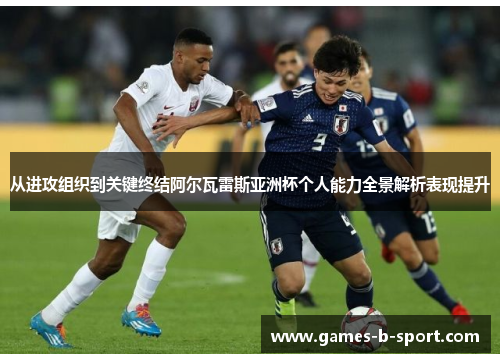 从进攻组织到关键终结阿尔瓦雷斯亚洲杯个人能力全景解析表现提升