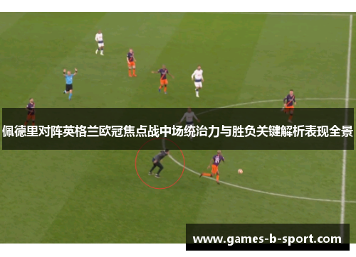 佩德里对阵英格兰欧冠焦点战中场统治力与胜负关键解析表现全景
