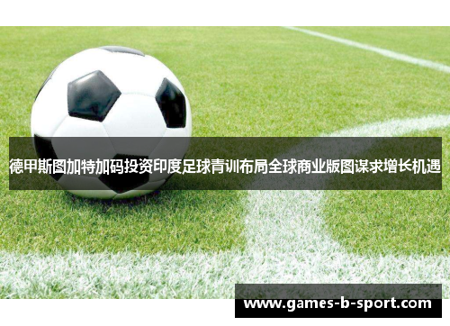 德甲斯图加特加码投资印度足球青训布局全球商业版图谋求增长机遇