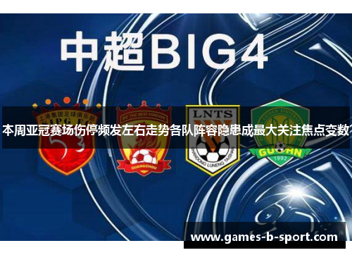 本周亚冠赛场伤停频发左右走势各队阵容隐患成最大关注焦点变数