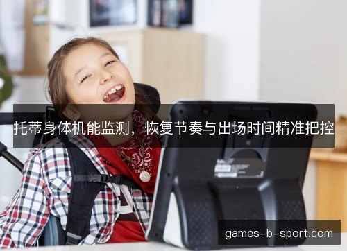 托蒂身体机能监测，恢复节奏与出场时间精准把控