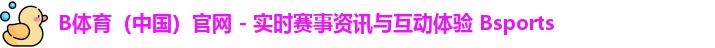 B体育（中国）官网 - 实时赛事资讯与互动体验 Bsports